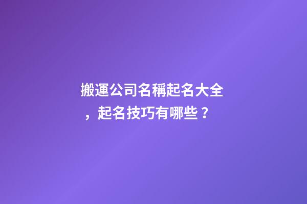 搬運公司名稱起名大全，起名技巧有哪些？